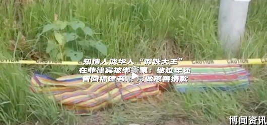 华人“钢铁大王”被绑架撕票,菲警方已证实!知情人:他曾为家乡建设捐了很多钱